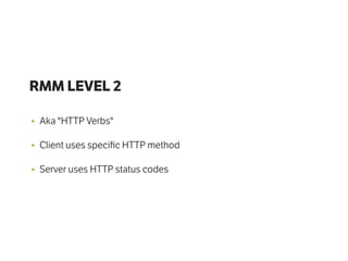 RMM LEVEL 2
• Aka "HTTP Verbs"
• Client uses speciﬁc HTTP method
• Server uses HTTP status codes
 