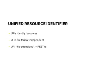 UNIFIED RESOURCE IDENTIFIER
• URIs identify resources
• URIs are format independent
• URI "ﬁle extensions" != RESTful
 