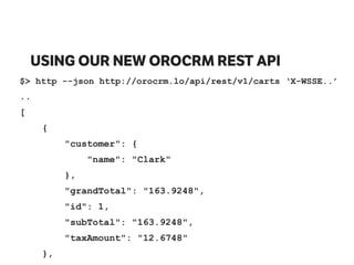 USING OUR NEW OROCRM REST API
$> http --json http://orocrm.lo/api/rest/v1/carts ‘X-WSSE..’
..
[
{
"customer": {
"name": "Clark"
},
"grandTotal": "163.9248",
"id": 1,
"subTotal": "163.9248",
"taxAmount": "12.6748"
},
 