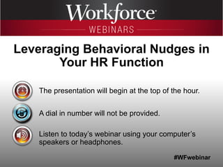 #WFwebinar
The presentation will begin at the top of the hour.
A dial in number will not be provided.
Listen to today’s webinar using your computer’s
speakers or headphones.
Leveraging Behavioral Nudges in
Your HR Function
 