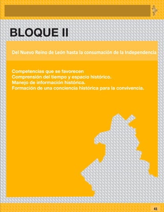 BLOQUE II
Competencias que se favorecen
Comprensión del tiempo y espacio histórico.
Manejo de información histórica.
Formación de una conciencia histórica para la convivencia.
41
Del Nuevo Reino de León hasta la consumación de la Independencia
 