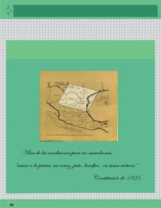 77
20142000199619721857 1910159615771572
80
BLOQUE II
Del Nuevo Reino de León hasta la consumación de la Independencia
Una de las condiciones para ser nuevoleonés:
“amar a la patria, ser veraz, justo, benéfico, en suma virtuoso”
Constitución de 1825
 