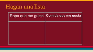 Hagan una lista
Ropa que me gusta Comida que me gusta