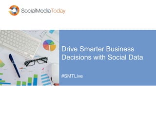 Drive Smarter Business
Decisions with Social Data
#SMTLive
 