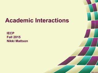 Academic Interactions
IECP
Fall 2015
Nikki Mattson