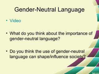 Gender-Neutral Language
• Video
• What do you think about the importance of
gender-neutral language?
• Do you think the use of gender-neutral
language can shape/influence society?