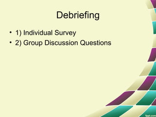 Debriefing
• 1) Individual Survey
• 2) Group Discussion Questions
 