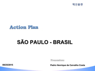 Pedro Henrique de Carvalho CostaPedro Henrique de Carvalho Costa
액션플랜
08/25/201508/25/2015
SÃO PAULO - BRASILSÃO PAULO - BRASIL
 