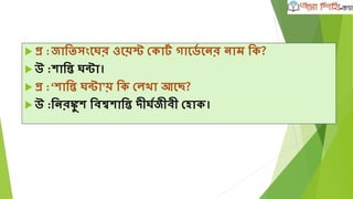  প্র :জাতিসংঘের ওঘয়স্ট দকাটৃ গাঘডৃ ঘনর নাম তক?
 উ :োতন্ত েন্টা।
 প্র :‘োতন্ত েন্টা’য় তক দল া আঘি?
 উ :তনরঙ্কু ে তবশ্বোতন্ত দীেৃজীবী দহাক।
 