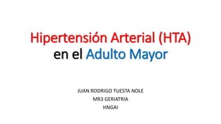 Hipertensión Arterial (HTA)
en el Adulto Mayor
JUAN RODRIGO TUESTA NOLE
MR3 GERIATRIA
HNGAI
 
