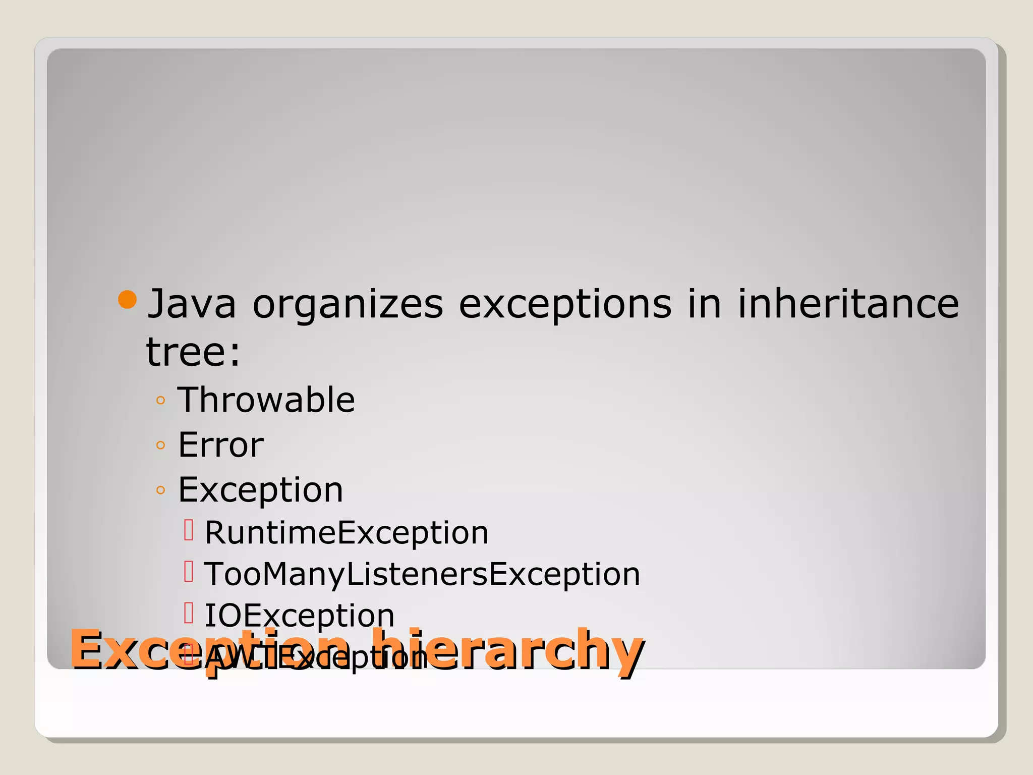 Exception hierarchyException hierarchy
Java organizes exceptions in inheritance
tree:
◦ Throwable
◦ Error
◦ Exception
 RuntimeException
 TooManyListenersException
 IOException
 AWTException
 