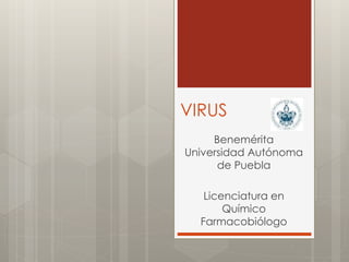 VIRUS
Benemérita
Universidad Autónoma
de Puebla
Licenciatura en
Químico
Farmacobiólogo
 