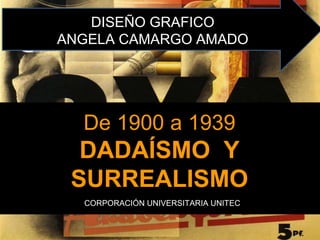 De 1900 a 1939
DADAÍSMO Y
SURREALISMO
CORPORACIÓN UNIVERSITARIA UNITEC
DISEÑO GRAFICO
ANGELA CAMARGO AMADO
 