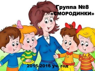 2015-2016 уч. год
Группа №8
«СМОРОДИНКИ»
 