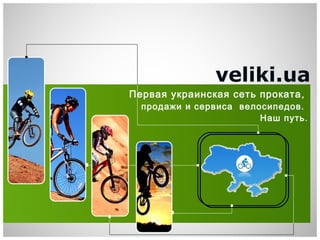 veliki.ua
Первая украинская сеть проката,
продажи и сервиса велосипедов.
Наш путь.
 