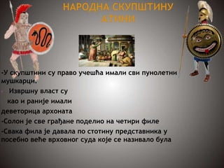 -У скупштини су право учешћа имали сви пунолетни
мушкарци.
• Извршну власт су
као и раније имали
деветорица архоната
-Солон је све грађане поделио на четири филе
-Свака фила је давала по стотину представника у
посебно веће врховног суда које се називало була
 