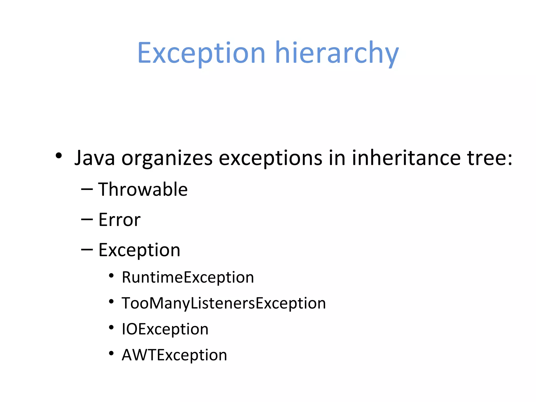Exception hierarchy
• Java organizes exceptions in inheritance tree:
– Throwable
– Error
– Exception
• RuntimeException
• TooManyListenersException
• IOException
• AWTException
 