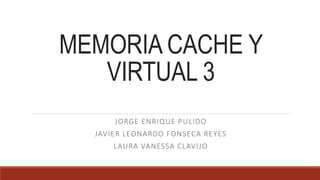 MEMORIA CACHE Y
VIRTUAL 3
JORGE ENRIQUE PULIDO
JAVIER LEONARDO FONSECA REYES
LAURA VANESSA CLAVIJO
 