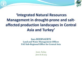 Izmir, Turkey
June 16-18 2015
Ines BEERNAERTS
Land and Water Management Officer
FAO Sub-Regional Office for Central Asia
 
