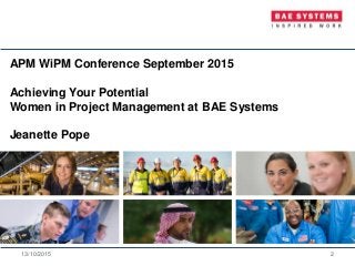 APM WiPM Conference September 2015
Achieving Your Potential
Women in Project Management at BAE Systems
Jeanette Pope
13/10/2015 2
 