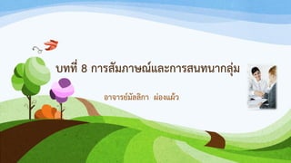 บทที่ 8 การสัมภาษณ์และการสนทนากลุ่ม
อาจารย์มัลลิกา ผ่องแผ้ว
 