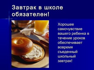 Завтрак в школеЗавтрак в школе
обязателен!обязателен!
ХорошееХорошее
самочувствиесамочувствие
вашего ребенка ввашего ребенка в
течение уроковтечение уроков
обеспечиваетобеспечивает
вовремявовремя
съеденныйсъеденный
школьныйшкольный
завтрак!завтрак!
 