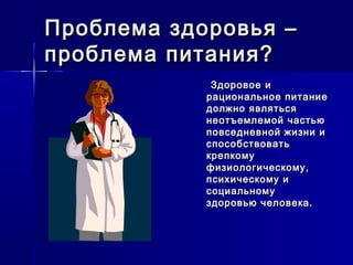 Проблема здоровья –Проблема здоровья –
проблема питания?проблема питания?
Здоровое иЗдоровое и
рациональное питаниерациональное питание
должно являтьсядолжно являться
неотъемлемой частьюнеотъемлемой частью
повседневной жизни иповседневной жизни и
способствоватьспособствовать
крепкомукрепкому
физиологическому,физиологическому,
психическому ипсихическому и
социальномусоциальному
здоровью человека.здоровью человека.
 