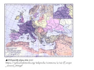  Η Ευρώπη γύρω στα 800
https://upload.wikimedia.org/wikipedia/commons/a/a2/Europe
_around_800.gif
 