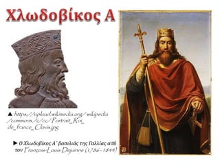  https://upload.wikimedia.org/ wikipedia
/commons /c/cc/ Portrait_Roi_
de_france_Clovis.jpg
 Ο Χλωδοβίκος Α΄ βασιλιάς της Γαλλίας από
τον François-Louis Dejuinne (1786–1844)
 