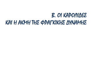 Β. ΟΙ ΚΑΡΟΛΙΔΕΣ
ΚΑΙ Η ΑΚΜΗ ΤΗΣ ΦΡΑΓΚΙΚΗΣ ΔΥΝΑΜΗΣ
 
