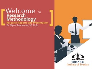 Welcome to
Research
Methodology
Research Reports and Presentation
Dr. Myrza Rahmanita, SE, M.Sc
[ ]
 