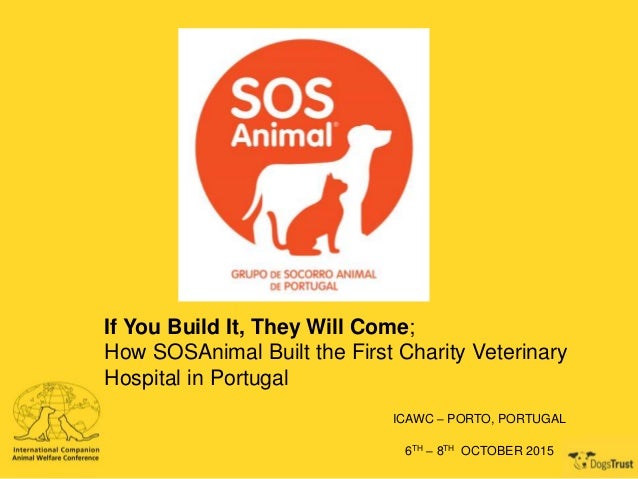 If You Build It, They Will Come;
How SOSAnimal Built the First Charity Veterinary
Hospital in Portugal
ICAWC – PORTO, PORT...
