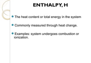 The heat content or total energy in the system
Commonly measured through heat change.
Examples: system undergoes combustion or
ionization.
16
 