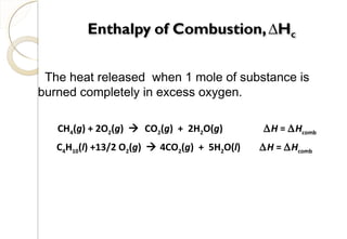The heat released when 1 mole of substance is
burned completely in excess oxygen.
CH4(g) + 2O2(g)  CO2(g) + 2H2O(g) ∆H = ∆Hcomb
C4H10(l) +13/2 O2(g)  4CO2(g) + 5H2O(l) ∆H = ∆Hcomb
21
 