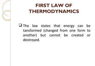 FIRST LAW OF
THERMODYNAMICS
 The law states that energy can be
tansformed (changed from one form to
another) but cannot be created or
destroyed.
 