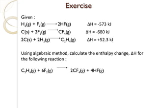 Given :
H2(g) + F2(g) 2HF(g) ΔH = -573 kJ
C(s) + 2F2(g) CF4(g) ΔH = -680 kJ
2C(s) + 2H2(g) C2H4(g) ΔH = +52.3 kJ
Using algebraic method, calculate the enthalpy change, ΔH for
the following reaction :
C2H4(g) + 6F2(g) 2CF4(g) + 4HF(g)
60
 