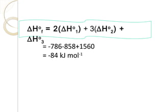 ∆Ho
f = 2(∆Ho
1) + 3(∆Ho
2) +
∆Ho
3
= -786-858+1560
= -84 kJ mol-1
63
 