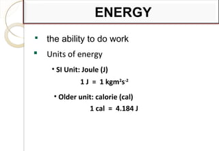 ENERGY
 the ability to do work
 Units of energy
• SI Unit: Joule (J)
1 J = 1 kgm2
s-2
• Older unit: calorie (cal)
1 cal = 4.184 J
8
 