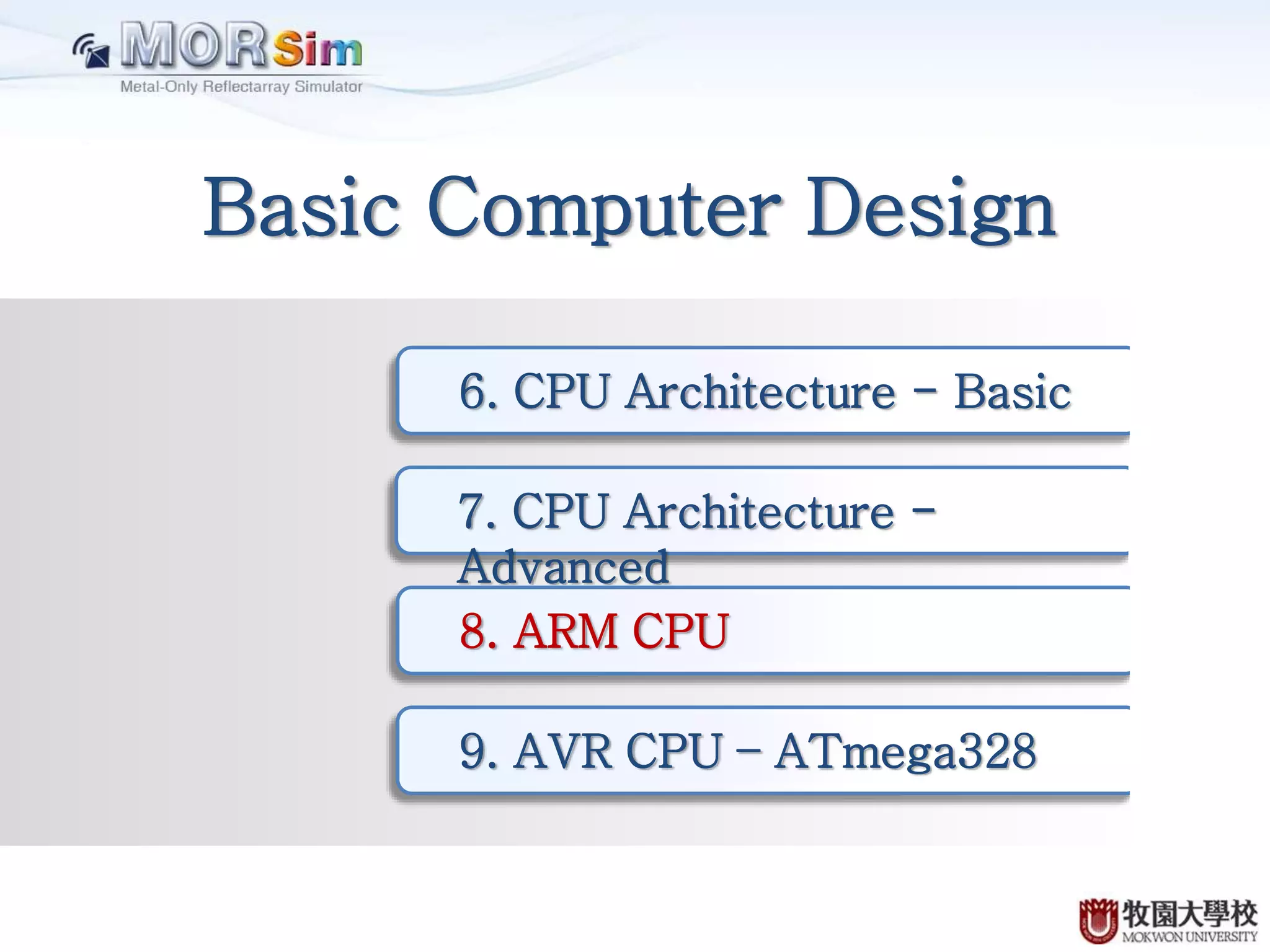 Basic Computer Design
6. CPU Architecture - Basic
7. CPU Architecture -
Advanced
8. ARM CPU
9. AVR CPU – ATmega328