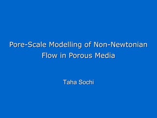 Pore-Scale Modelling of Non-NewtonianPore-Scale Modelling of Non-Newtonian
Flow in Porous MediaFlow in Porous Media
Taha SochiTaha Sochi
 