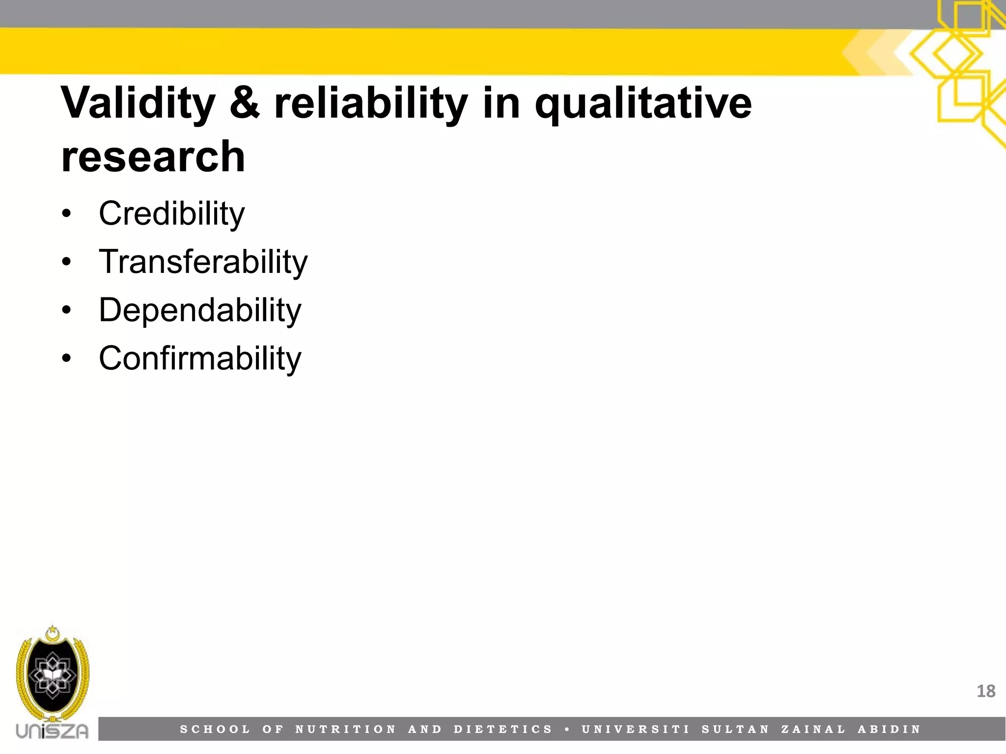 S C H O O L O F N U T R I T I O N A N D D I E T E T I C S • U N I V E R S I T I S U L T A N Z A I N A L A B I D I N
Validity & reliability in qualitative
research
• Credibility
• Transferability
• Dependability
• Confirmability
18
 