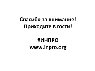 Спасибо за внимание!
Приходите в гости!
#ИНПРО
www.inpro.org
 