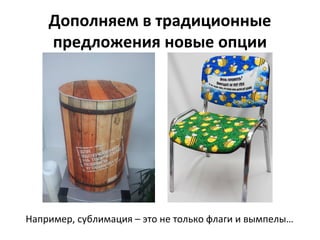 Дополняем в традиционные
предложения новые опции
Например, сублимация – это не только флаги и вымпелы…
 
