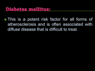  This is a potent risk factor for all forms of
atherosclerosis and is often associated with
diffuse disease that is difficult to treat.
 