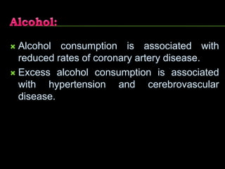  Alcohol consumption is associated with
reduced rates of coronary artery disease.
 Excess alcohol consumption is associated
with hypertension and cerebrovascular
disease.
 