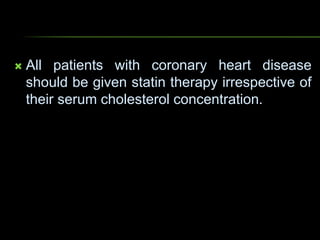  All patients with coronary heart disease
should be given statin therapy irrespective of
their serum cholesterol concentration.
 