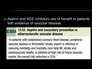  Aspirin and ACE inhibitors are of benefit in patients
with evidence of vascular disease.
 