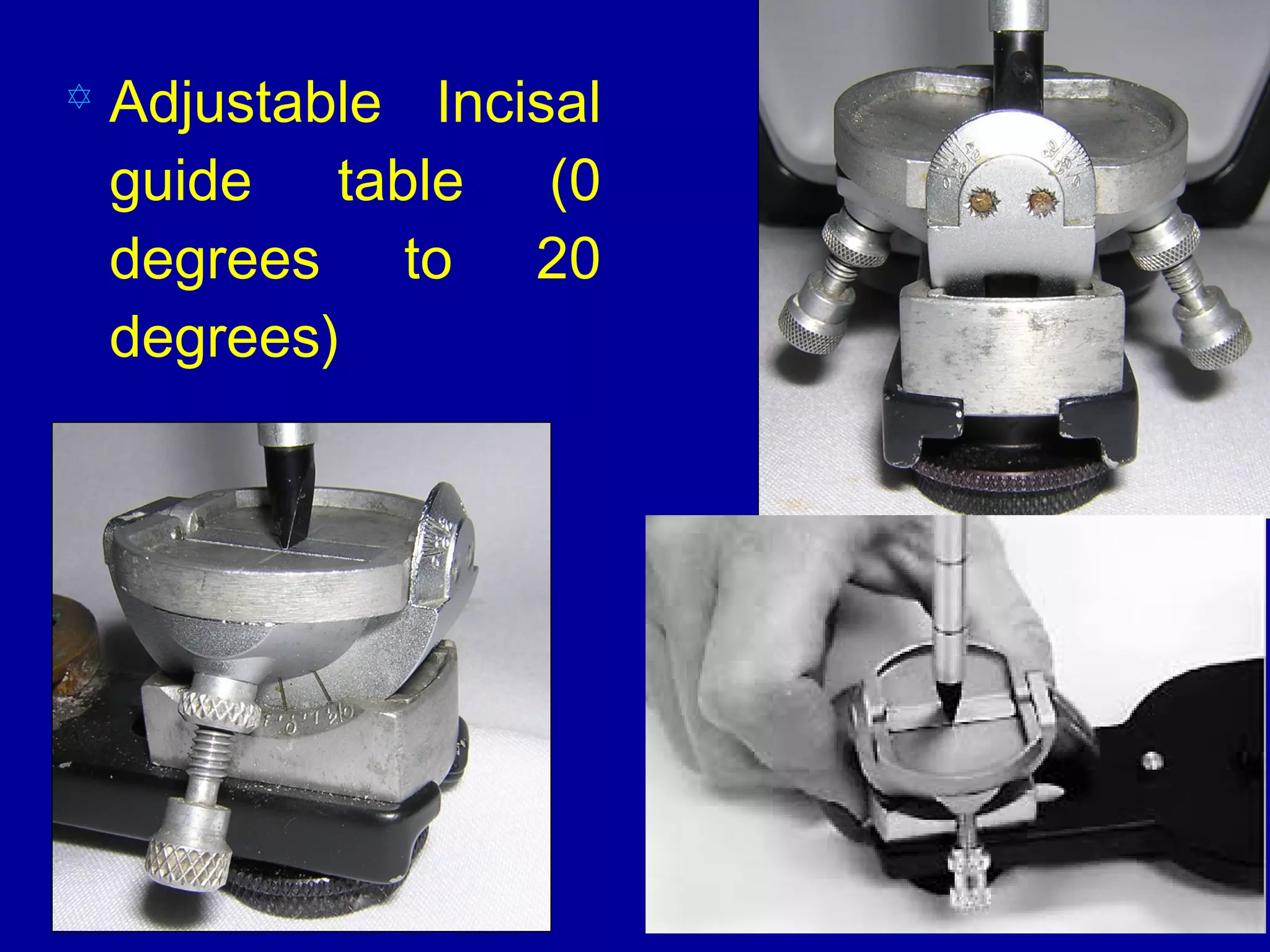  Adjustable Incisal
guide table (0
degrees to 20
degrees)
adjustments
adjustments
 
