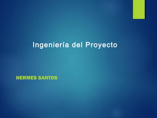 HERMES SANTOS
Ingeniería del Proyecto
 