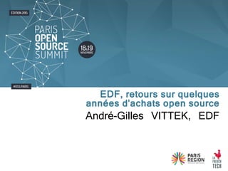 André-Gilles VITTEK, EDF
EDF, retours sur quelques
années d'achats open source
 